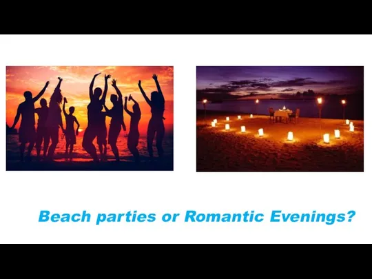 Beach parties or Romantic Evenings?