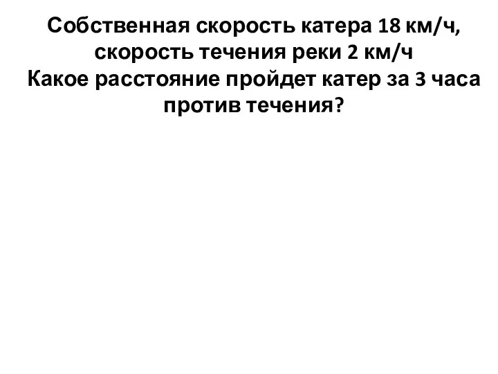 Собственная скорость катера 18 км/ч, скорость течения реки 2 км/ч Какое расстояние