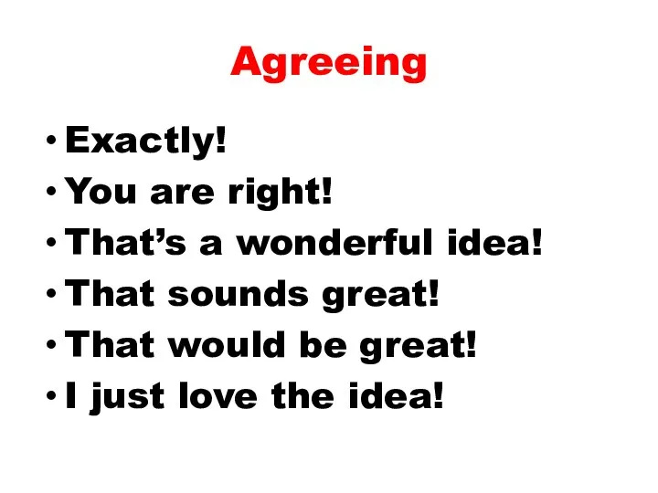 Agreeing Exactly! You are right! That’s a wonderful idea! That sounds great!
