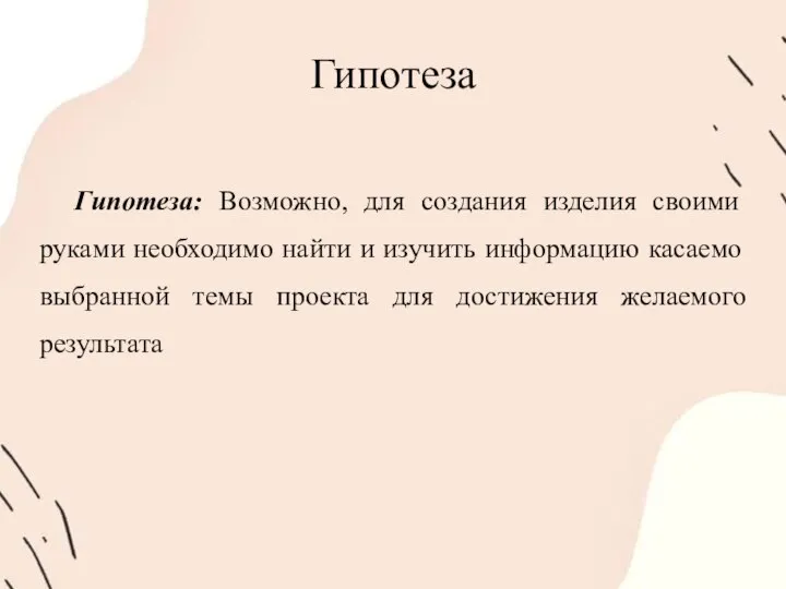 Гипотеза Гипотеза: Возможно, для создания изделия своими руками необходимо найти и изучить