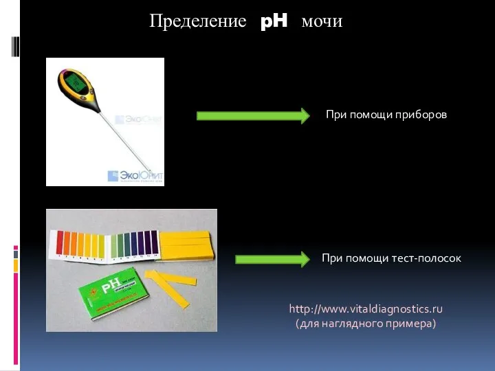 Пределение pH мочи При помощи приборов При помощи тест-полосок http://www.vitaldiagnostics.ru (для наглядного примера)