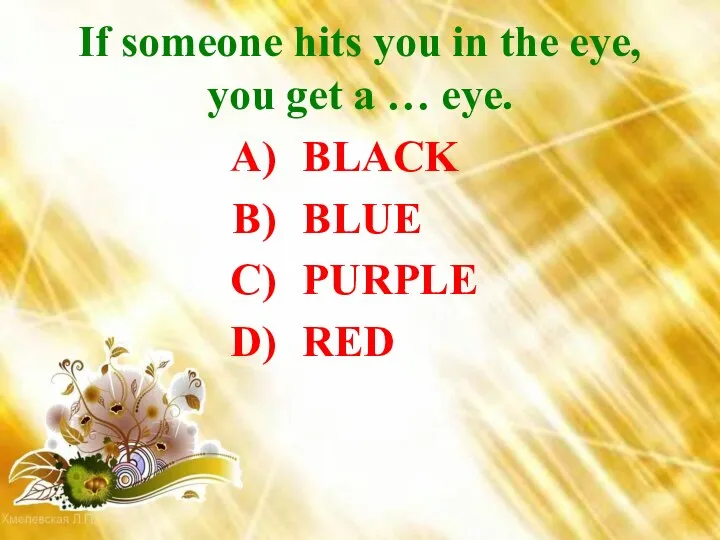 If someone hits you in the eye, you get a … eye. BLACK BLUE PURPLE RED