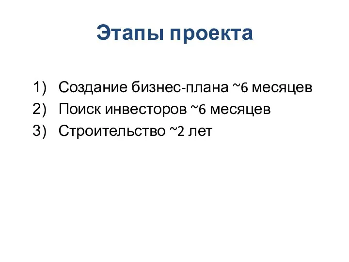 Этапы проекта Создание бизнес-плана ~6 месяцев Поиск инвесторов ~6 месяцев Строительство ~2 лет