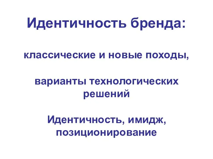 Идентичность бренда: классические и новые походы, варианты технологических решений Идентичность, имидж, позиционирование