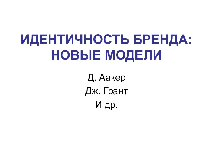 ИДЕНТИЧНОСТЬ БРЕНДА: НОВЫЕ МОДЕЛИ Д. Аакер Дж. Грант И др.