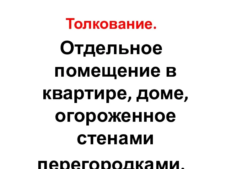 Толкование. Отдельное помещение в квартире, доме, огороженное стенами перегородками.