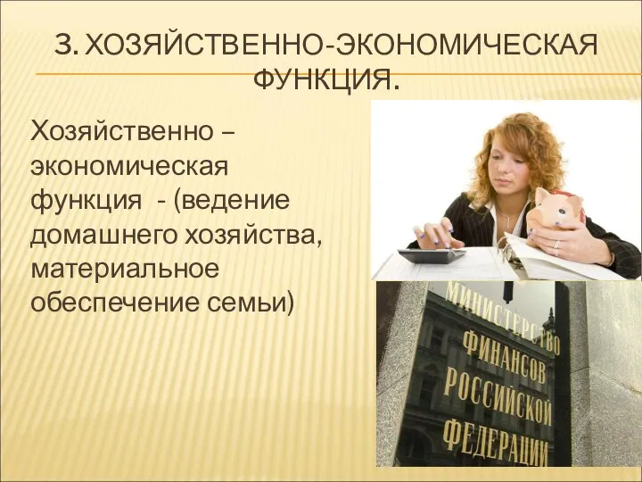 3. ХОЗЯЙСТВЕННО-ЭКОНОМИЧЕСКАЯ ФУНКЦИЯ. Хозяйственно – экономическая функция - (ведение домашнего хозяйства, материальное обеспечение семьи)