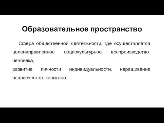 Образовательное пространство Сфера общественной деятельности, где осуществляется целенаправленное социокультурное воспроизводство человека, развитие