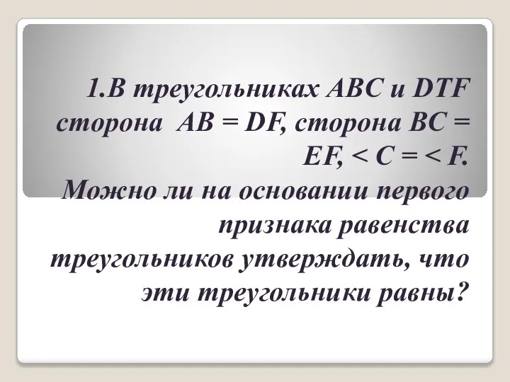 1.В треугольниках ABC и DTF сторона AB = DF, сторона BC = EF,