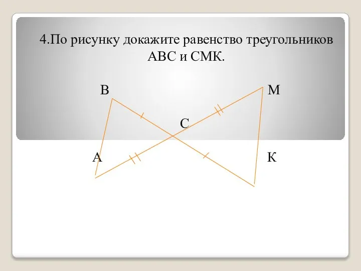 4.По рисунку докажите равенство треугольников АВС и СМК. В М С А К