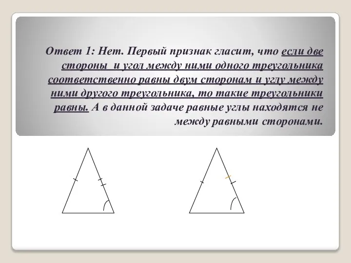 Ответ 1: Нет. Первый признак гласит, что если две стороны и угол