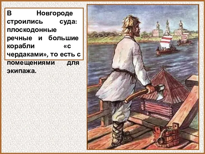 В Новгороде строились суда: плоскодонные речные и большие корабли «с чердаками», то