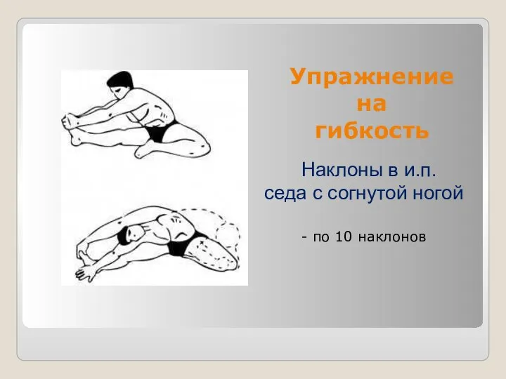 Упражнение на гибкость Наклоны в и.п. седа с согнутой ногой - по 10 наклонов