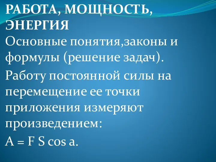 РАБОТА, МОЩНОСТЬ, ЭНЕРГИЯ Основные понятия,законы и формулы (решение задач). Работу постоянной силы