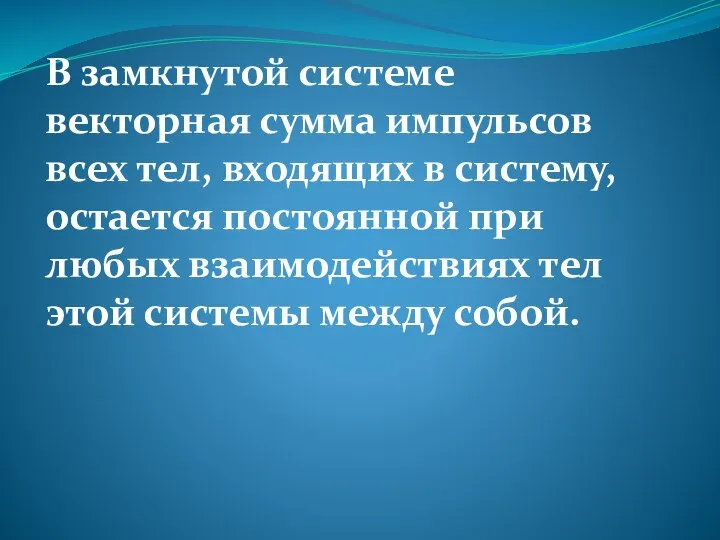 В замкнутой системе векторная сумма импульсов всех тел, входящих в систему, остается