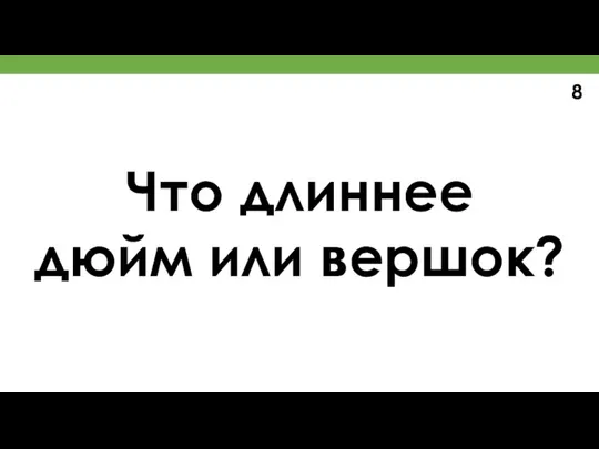 Что длиннее дюйм или вершок? 8