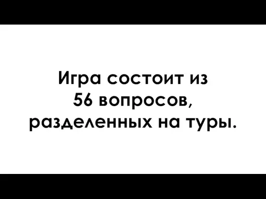 Игра состоит из 56 вопросов, разделенных на туры.