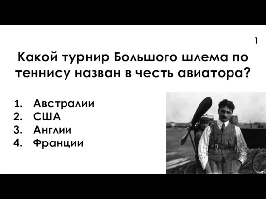 1 Какой турнир Большого шлема по теннису назван в честь авиатора? Австралии США Англии Франции