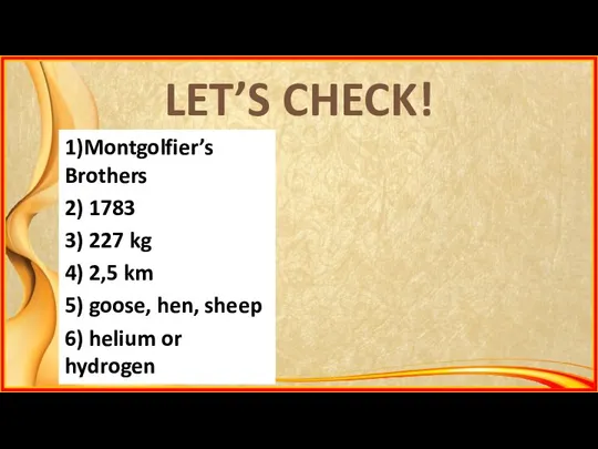 LET’S CHECK! 1)Montgolfier’s Brothers 2) 1783 3) 227 kg 4) 2,5 km