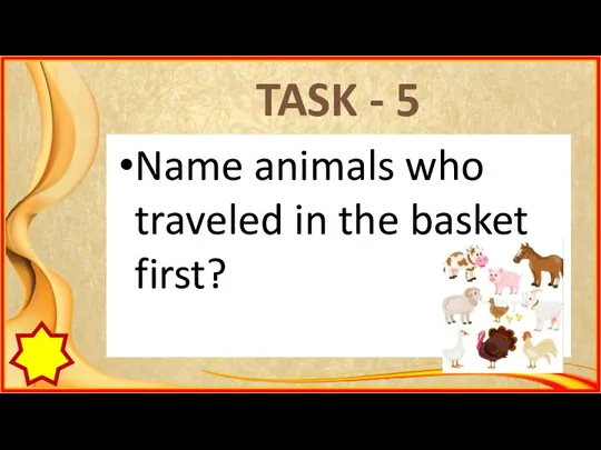 TASK - 5 Name animals who traveled in the basket first?