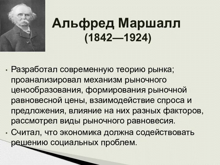 Альфред Маршалл (1842—1924) Разработал современную теорию рынка; проанализировал механизм рыночного ценообразования, формирования