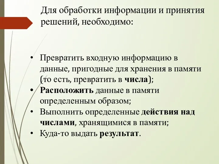 Для обработки информации и принятия решений, необходимо: Превратить входную информацию в данные,