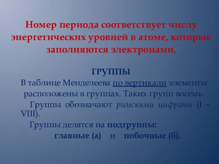 Номер периода соответствует числу энергетических уровней в атоме, которые заполняются электронами. ГРУППЫ