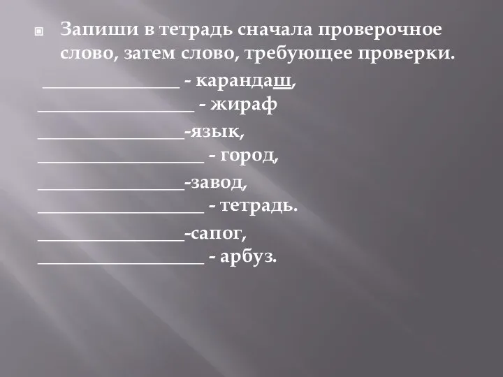 Запиши в тетрадь сначала проверочное слово, затем слово, требующее проверки. ______________ -