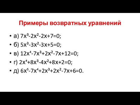 Примеры возвратных уравнений а) 7х³-2х²-2х+7=0; б) 5х³-3х²-3х+5=0; в) 12х⁴-7х³+2х²-7х+12=0; г) 2х⁴+8х³-4х²+8х+2=0; д) 6х⁵-7х⁴+2х³+2х²-7х+6=0.