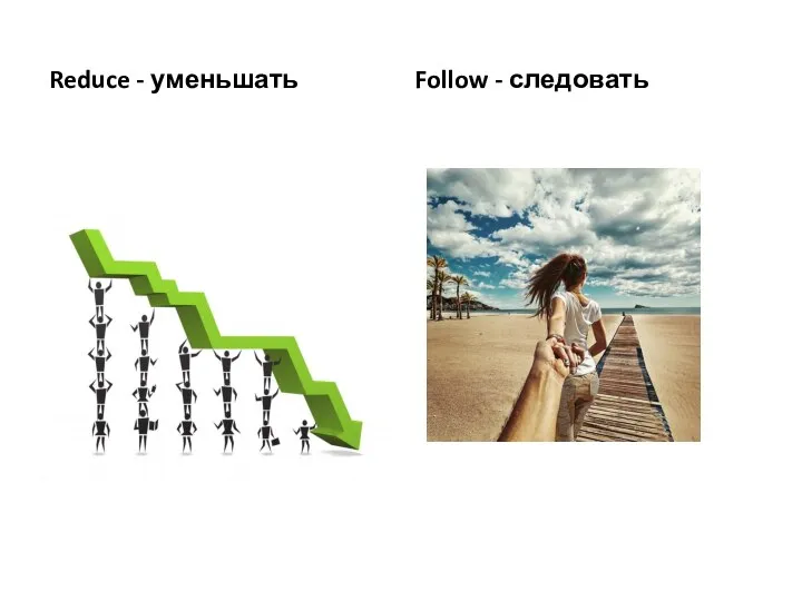 Reduce - уменьшать Follow - следовать