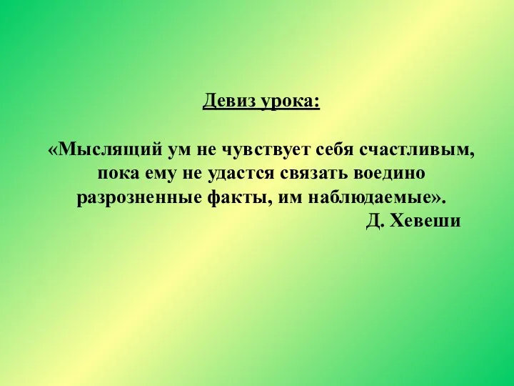 Девиз урока: «Мыслящий ум не чувствует себя счастливым, пока ему не удастся