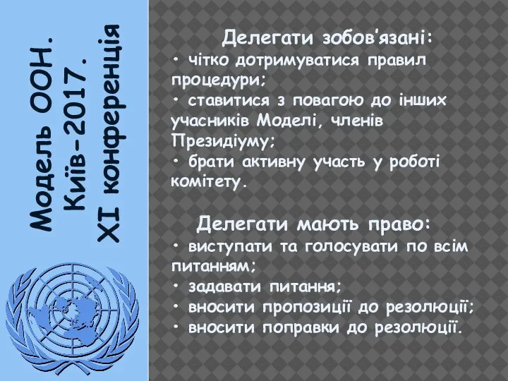 Модель ООН. Київ-2017. XI конференція Делегати зобов’язані: • чітко дотримуватися правил процедури;