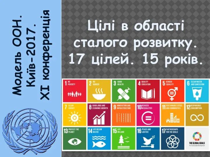 Модель ООН. Київ-2017. XI конференція Цілі в області сталого розвитку. 17 цілей. 15 років.