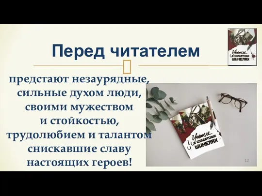 предстают незаурядные, сильные духом люди, своими мужеством и стойкостью, трудолюбием и талантом