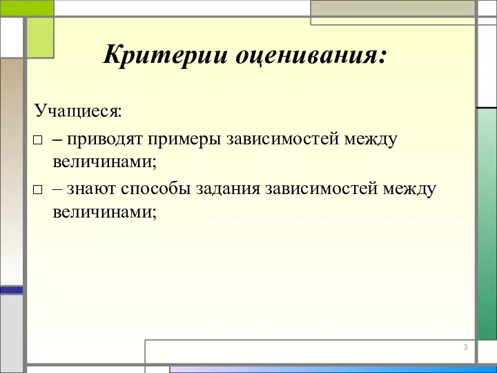 Учащиеся: – приводят примеры зависимостей между величинами; – знают способы задания зависимостей между величинами; Критерии оценивания: