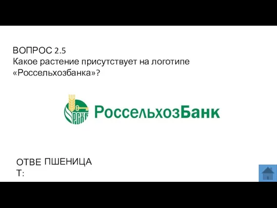 ВОПРОС 2.5 Какое растение присутствует на логотипе «Россельхозбанка»? ОТВЕТ: ПШЕНИЦА