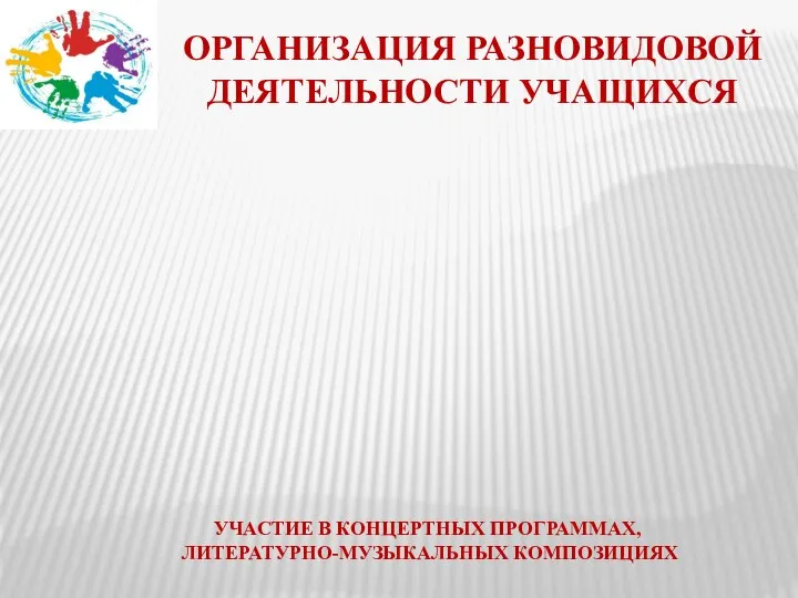 ОРГАНИЗАЦИЯ РАЗНОВИДОВОЙ ДЕЯТЕЛЬНОСТИ УЧАЩИХСЯ УЧАСТИЕ В КОНЦЕРТНЫХ ПРОГРАММАХ, ЛИТЕРАТУРНО-МУЗЫКАЛЬНЫХ КОМПОЗИЦИЯХ