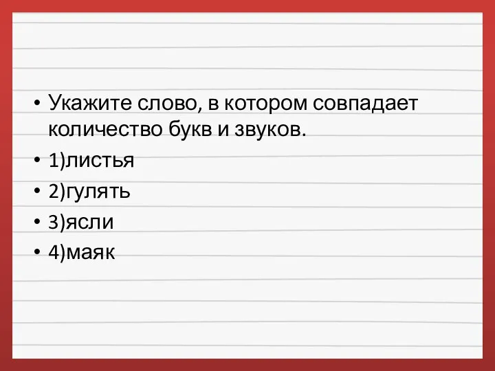 Укажите слово, в котором совпадает количество букв и звуков. 1)листья 2)гулять 3)ясли 4)маяк