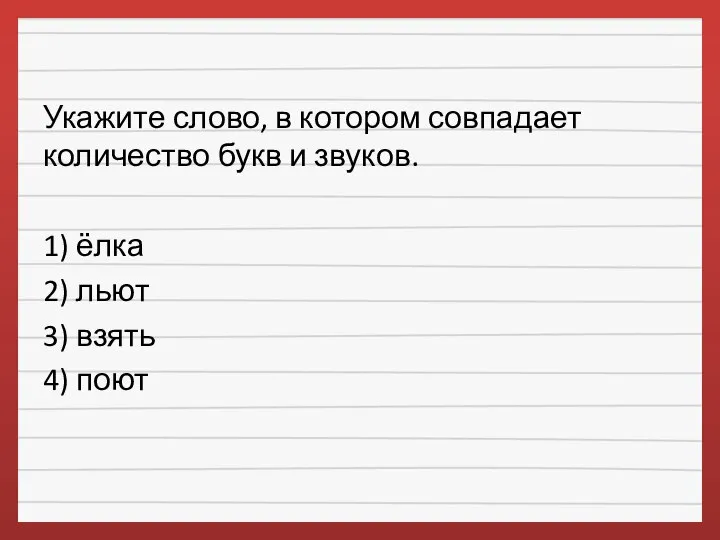 Укажите слово, в котором совпадает количество букв и звуков. 1) ёлка 2)