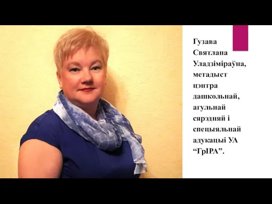 Гузава Святлана Уладзіміраўна, метадыст цэнтра дашкольнай, агульнай сярэдняй і спецыяльнай адукацыі УА “ГрІРА”.