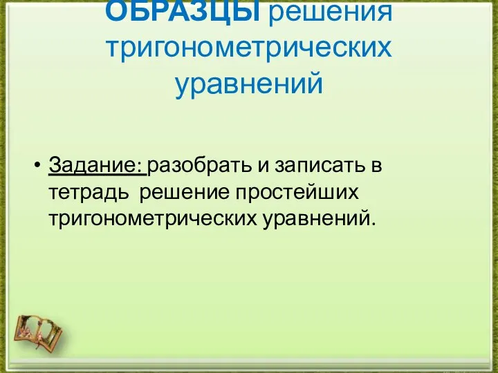 ОБРАЗЦЫ решения тригонометрических уравнений Задание: разобрать и записать в тетрадь решение простейших тригонометрических уравнений.