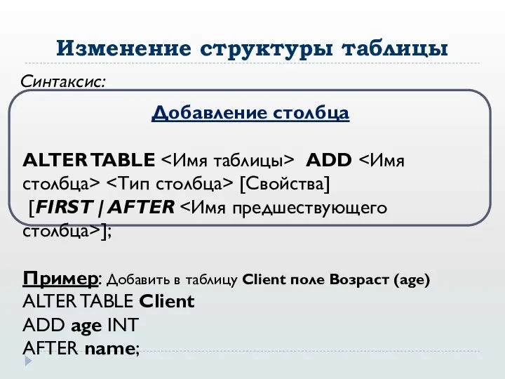 Изменение структуры таблицы Синтаксис: Добавление столбца ALTER TABLE ADD [Свойства] [FIRST |