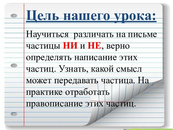 Цель нашего урока: Научиться различать на письме частицы НИ и НЕ, верно