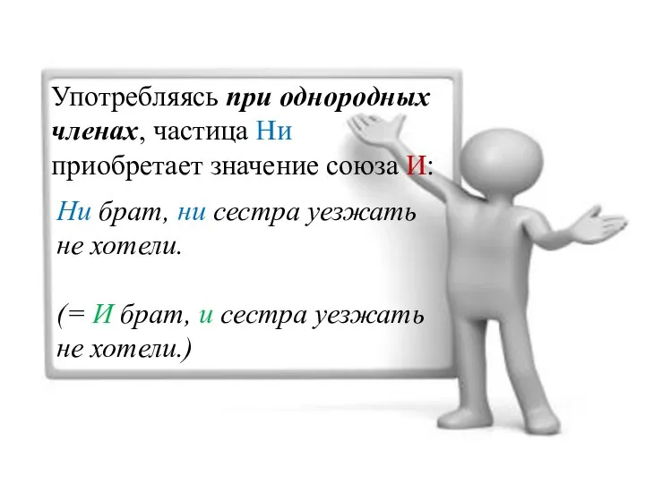 Употребляясь при однородных членах, частица Ни приобретает значение союза И: Ни брат,