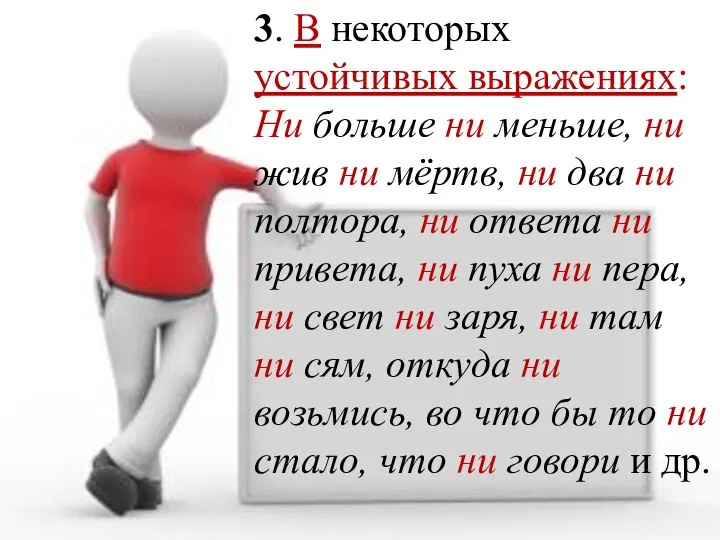 3. В некоторых устойчивых выражениях: Ни больше ни меньше, ни жив ни