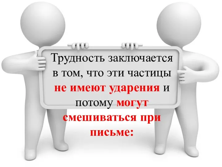 Трудность заключается в том, что эти частицы не имеют ударения и потому могут смешиваться при письме: