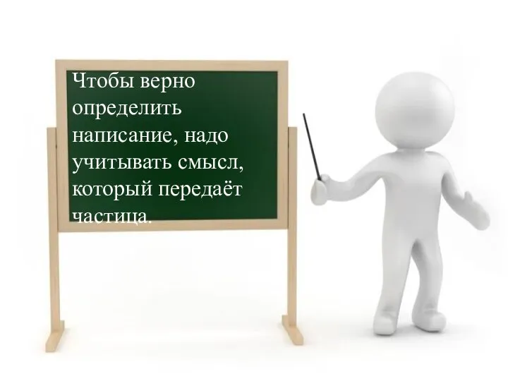 Чтобы верно определить написание, надо учитывать смысл, который передаёт частица.