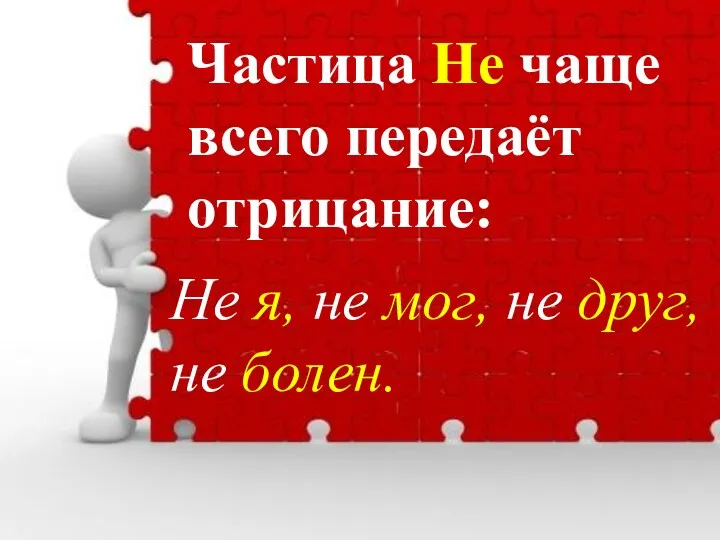 Частица Не чаще всего передаёт отрицание: Не я, не мог, не друг, не болен.