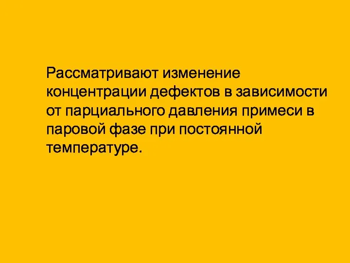 Рассматривают изменение концентрации дефектов в зависимости от парциального давления примеси в паровой фазе при постоянной температуре.