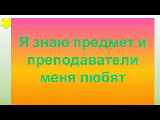 Я знаю предмет и преподаватели меня любят